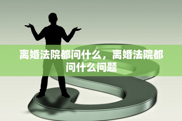 离婚法院都问什么，离婚法院都问什么问题