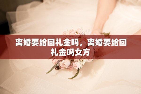 离婚要给回礼金吗，离婚要给回礼金吗女方