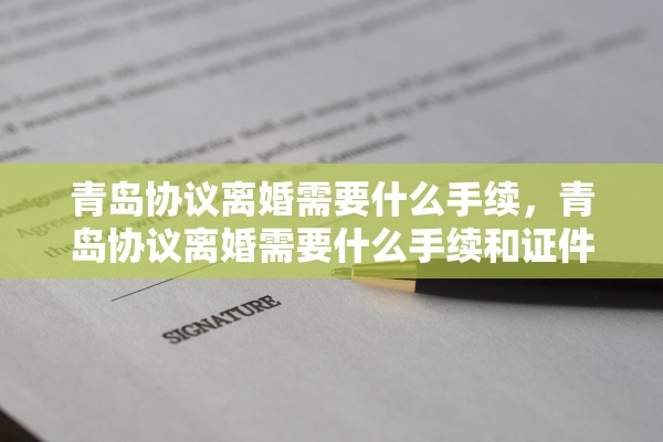 青岛协议离婚需要什么手续，青岛协议离婚需要什么手续和证件