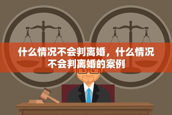 什么情况不会判离婚，什么情况不会判离婚的案例