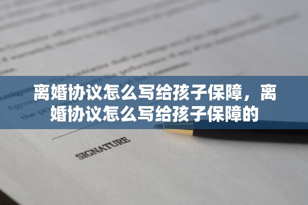 离婚协议怎么写给孩子保障，离婚协议怎么写给孩子保障的