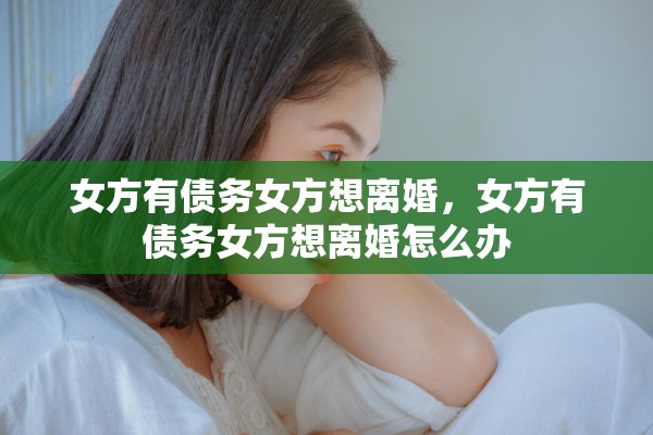女方有债务女方想离婚，女方有债务女方想离婚怎么办