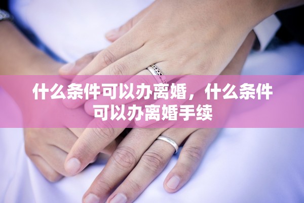 什么条件可以办离婚，什么条件可以办离婚手续