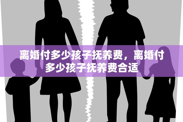 离婚付多少孩子抚养费，离婚付多少孩子抚养费合适