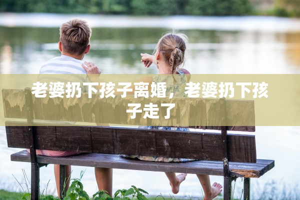 老婆扔下孩子离婚，老婆扔下孩子走了