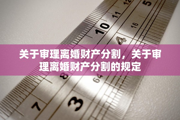 关于审理离婚财产分割，关于审理离婚财产分割的规定