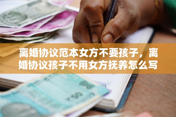 离婚协议范本女方不要孩子，离婚协议孩子不用女方抚养怎么写