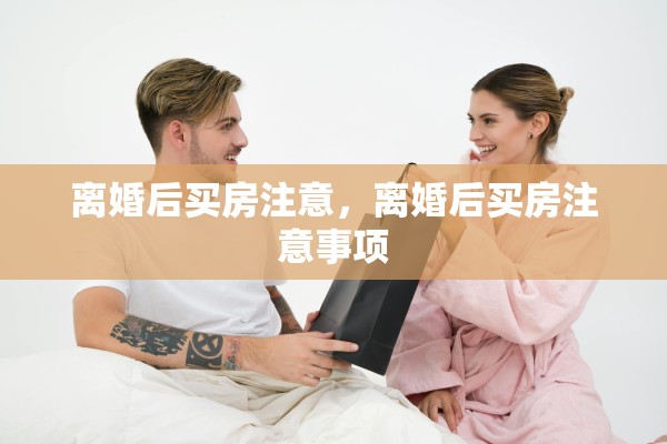 离婚后买房注意，离婚后买房注意事项