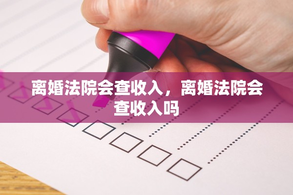 离婚法院会查收入，离婚法院会查收入吗