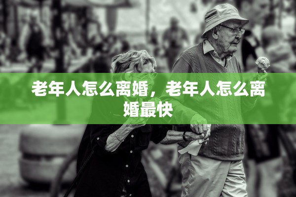 老年人怎么离婚，老年人怎么离婚最快
