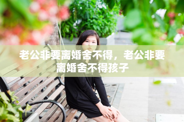 老公非要离婚舍不得，老公非要离婚舍不得孩子