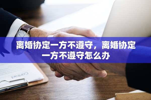 离婚协定一方不遵守，离婚协定一方不遵守怎么办