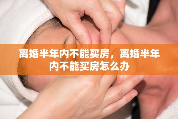 离婚半年内不能买房，离婚半年内不能买房怎么办