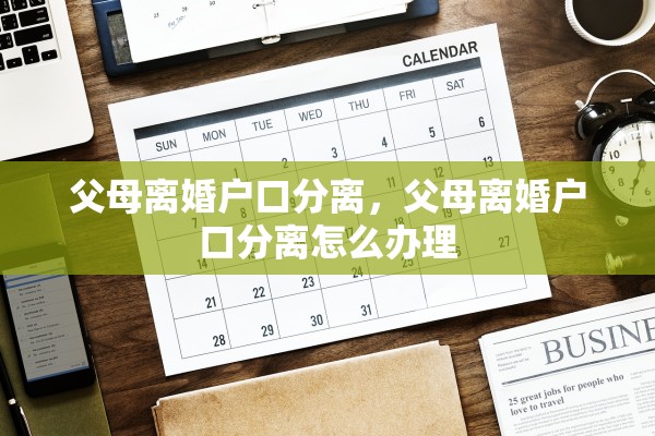 父母离婚户口分离，父母离婚户口分离怎么办理