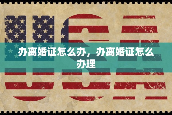 办离婚证怎么办，办离婚证怎么办理