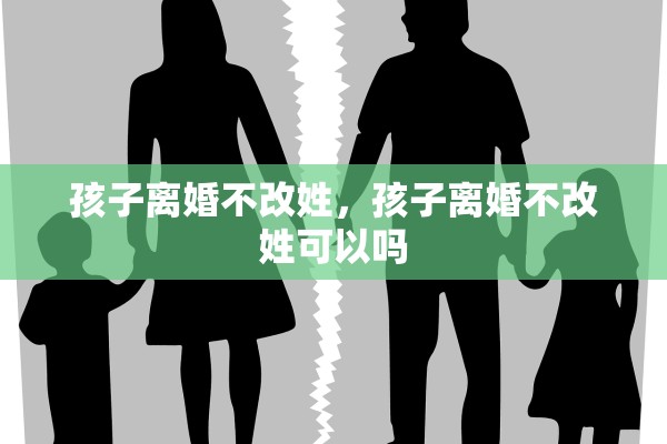 孩子离婚不改姓，孩子离婚不改姓可以吗