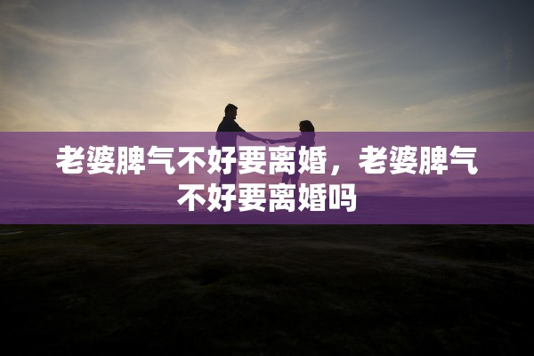 老婆脾气不好要离婚，老婆脾气不好要离婚吗