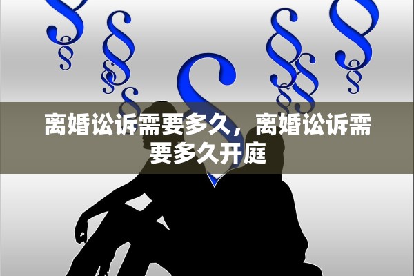 离婚讼诉需要多久，离婚讼诉需要多久开庭