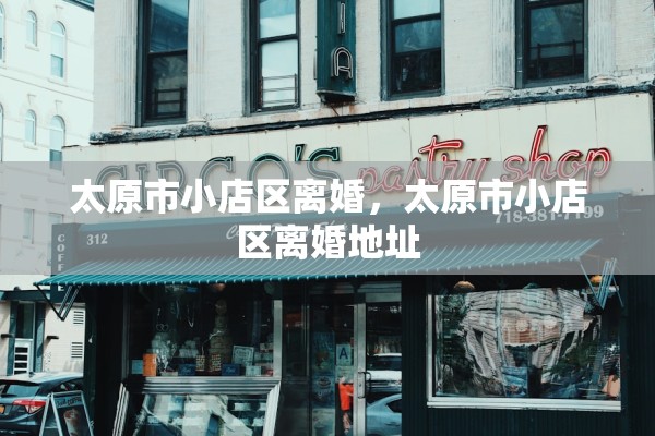 太原市小店区离婚，太原市小店区离婚地址
