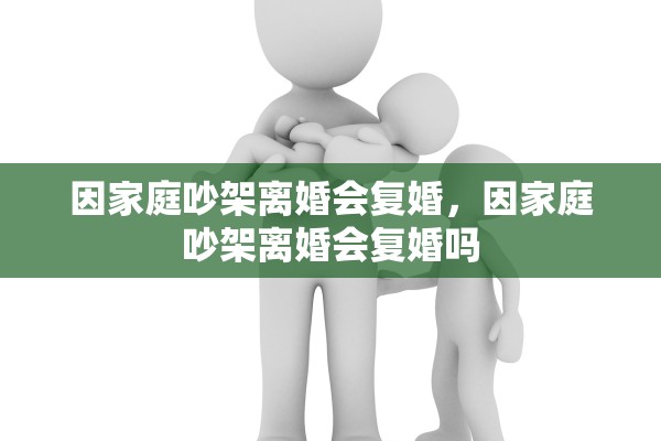因家庭吵架离婚会复婚，因家庭吵架离婚会复婚吗