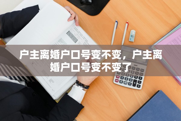 户主离婚户口号变不变，户主离婚户口号变不变了