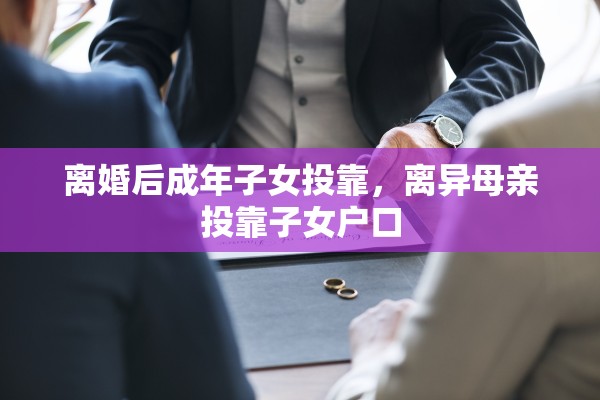 离婚后成年子女投靠，离异母亲投靠子女户口