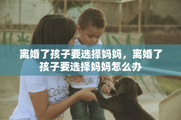 离婚了孩子要选择妈妈，离婚了孩子要选择妈妈怎么办