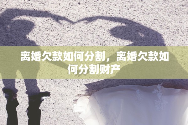 离婚欠款如何分割，离婚欠款如何分割财产