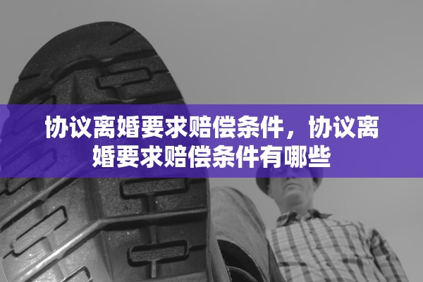 协议离婚要求赔偿条件，协议离婚要求赔偿条件有哪些