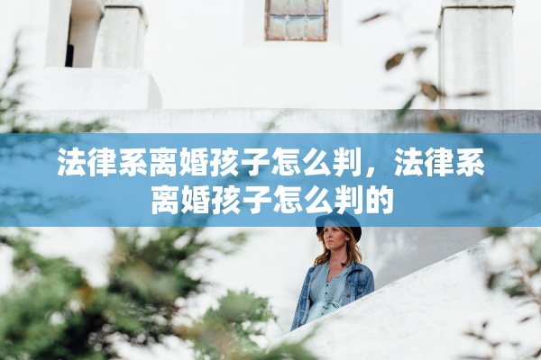 法律系离婚孩子怎么判，法律系离婚孩子怎么判的