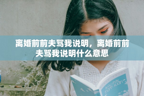 离婚前前夫骂我说明，离婚前前夫骂我说明什么意思