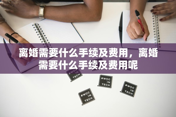 离婚需要什么手续及费用，离婚需要什么手续及费用呢