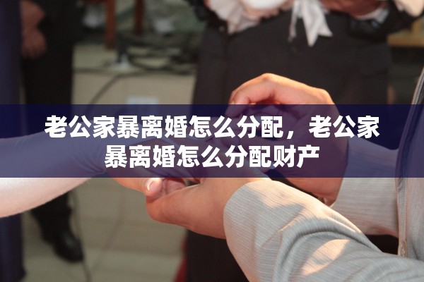 老公家暴离婚怎么分配，老公家暴离婚怎么分配财产