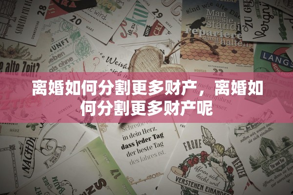 离婚如何分割更多财产，离婚如何分割更多财产呢