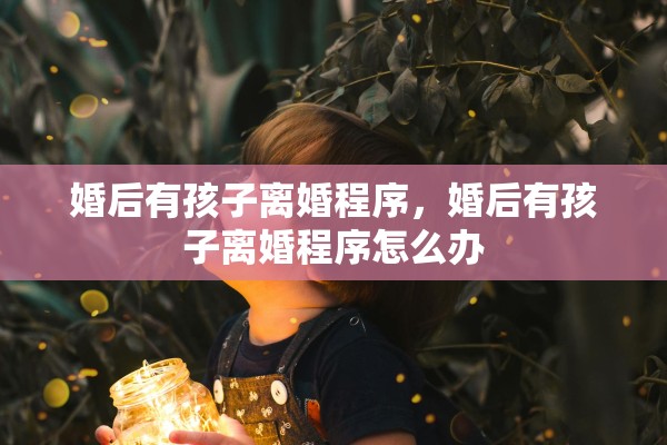 婚后有孩子离婚程序，婚后有孩子离婚程序怎么办