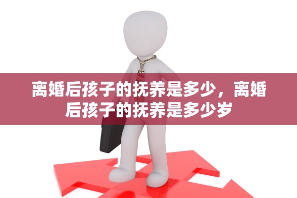 离婚后孩子的抚养是多少，离婚后孩子的抚养是多少岁