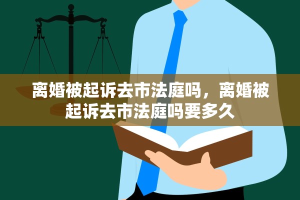 离婚被起诉去市法庭吗，离婚被起诉去市法庭吗要多久