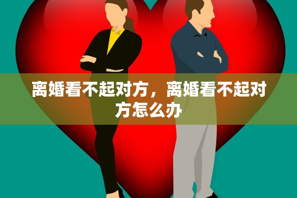 离婚看不起对方，离婚看不起对方怎么办