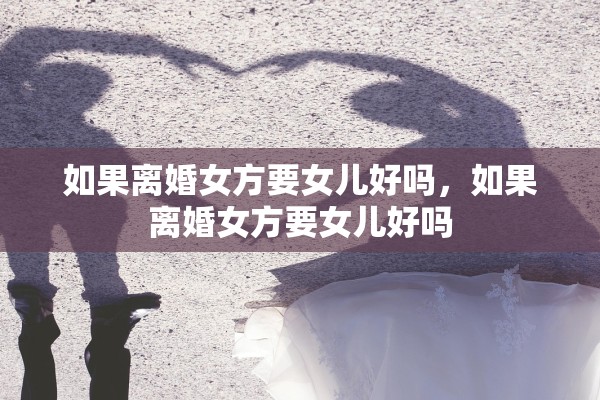 如果离婚女方要女儿好吗，如果离婚女方要女儿好吗