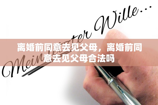 离婚前同意去见父母，离婚前同意去见父母合法吗