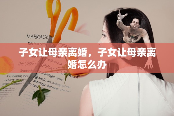 子女让母亲离婚，子女让母亲离婚怎么办