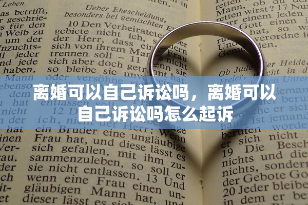 离婚可以自己诉讼吗，离婚可以自己诉讼吗怎么起诉