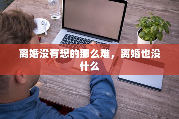 离婚没有想的那么难，离婚也没什么