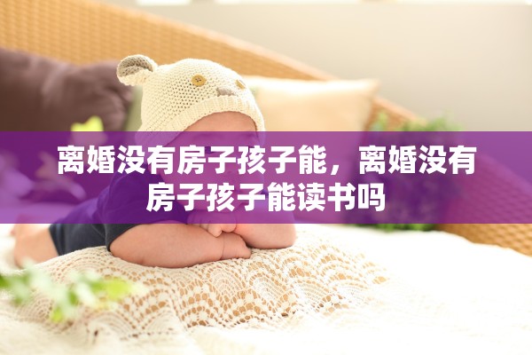 离婚没有房子孩子能，离婚没有房子孩子能读书吗