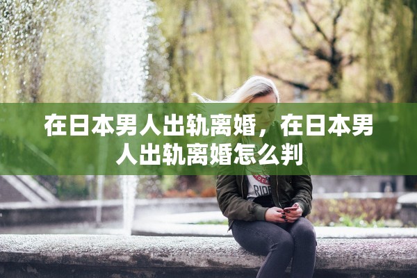 在日本男人出轨离婚，在日本男人出轨离婚怎么判