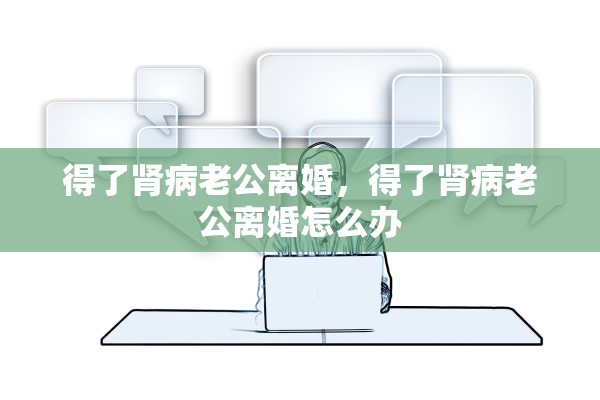 得了肾病老公离婚，得了肾病老公离婚怎么办