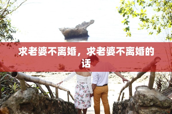 求老婆不离婚，求老婆不离婚的话