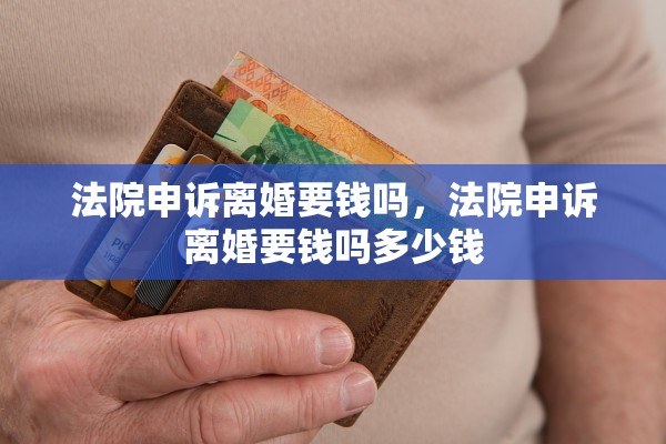法院申诉离婚要钱吗，法院申诉离婚要钱吗多少钱