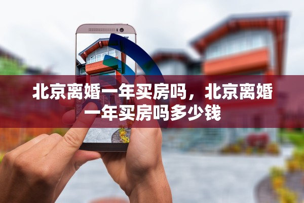北京离婚一年买房吗，北京离婚一年买房吗多少钱