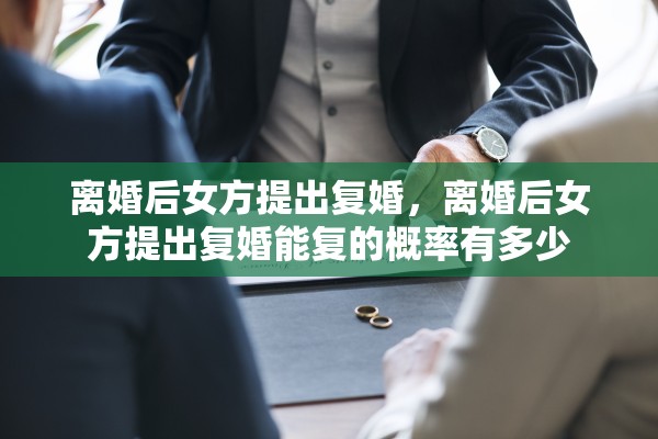 离婚后女方提出复婚，离婚后女方提出复婚能复的概率有多少